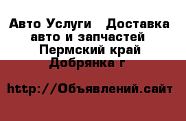 Авто Услуги - Доставка авто и запчастей. Пермский край,Добрянка г.